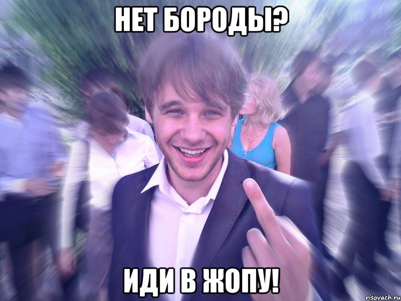 Нет бороды? Иди в жопу!