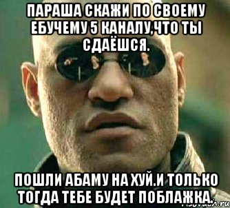 Параша скажи по своему ебучему 5 каналу,что ты сдаёшся. Пошли абаму на хуй.и только тогда тебе будет поблажка., Мем  а что если я скажу тебе