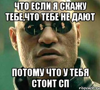 что если я скажу тебе,что тебе не дают потому что у тебя стоит сп, Мем  а что если я скажу тебе