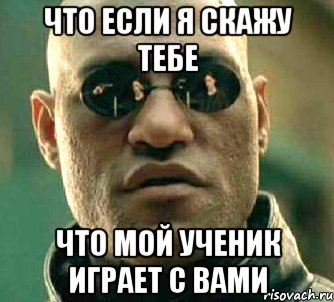 что если я скажу тебе что мой ученик играет с вами, Мем  а что если я скажу тебе