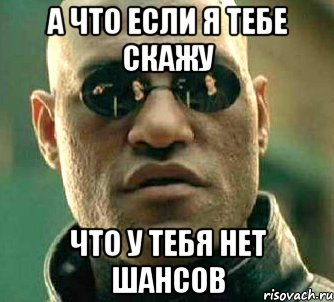 А что если я тебе скажу что у тебя нет шансов, Мем  а что если я скажу тебе