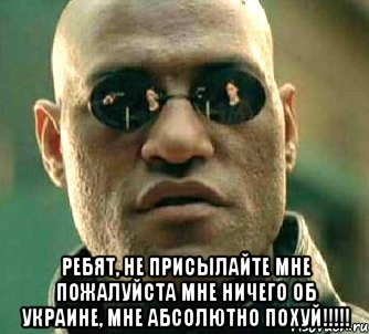  РЕБЯТ, НЕ ПРИСЫЛАЙТЕ МНЕ ПОЖАЛУЙСТА МНЕ НИЧЕГО ОБ УКРАИНЕ, МНЕ АБСОЛЮТНО ПОХУЙ!!!!!, Мем  а что если я скажу тебе