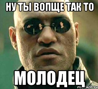 Hу ты вопщe так то молодeц