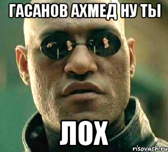 гасанов ахмед ну ты лох