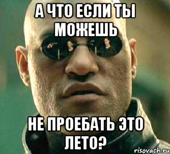 а что если ты можешь не проебать это лето?