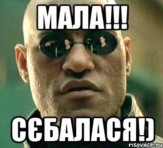 МАЛА!!! СЄБАЛАСЯ!)