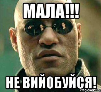 МАЛА!!! НЕ ВИЙОБУЙСЯ!