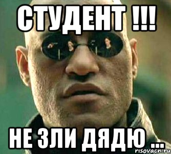 СТУДЕНТ !!! НЕ ЗЛИ ДЯДЮ ...