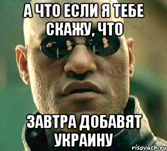 А что если я тебе скажу, что Завтра добавят Украину