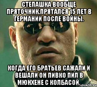 Степашка вообще пряточник.прятался 15 лет в германии после войны. Когда его братьев сажали и вешали он пивко пил в мюнхене с колбасой.