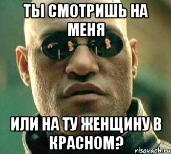 Ты смотришь на меня или на ту женщину в красном?