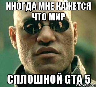 Иногда мне кажется что мир сплошной GTA 5