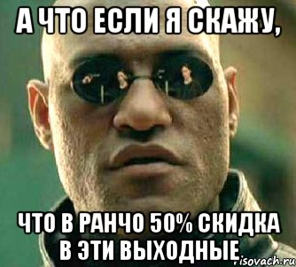 А что если я скажу, что в ранчо 50% скидка в эти выходные