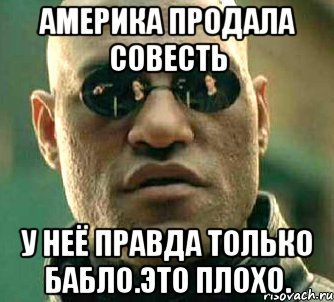 Америка продала совесть У неё правда только бабло.это плохо.