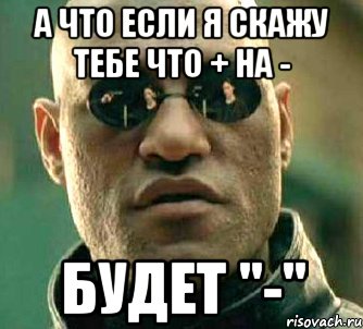 а что если я скажу тебе что + на - будет "-", Мем  а что если я скажу тебе