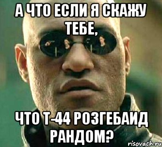 А что если я скажу тебе, что Т-44 розгебаид рандом?, Мем  а что если я скажу тебе