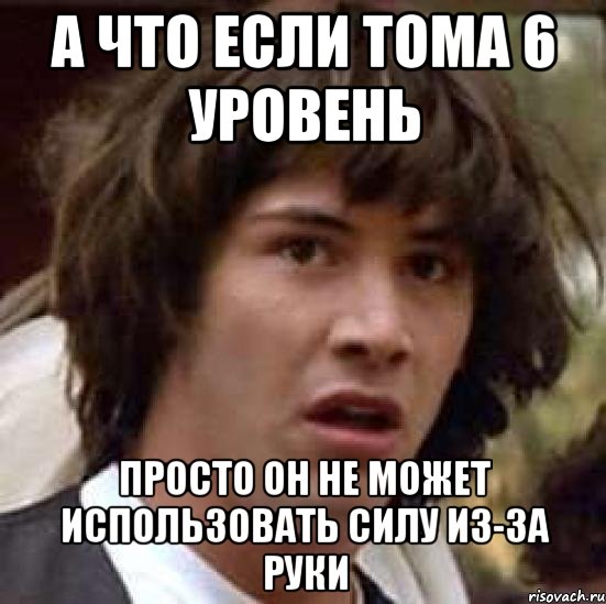 А что если тома 6 уровень Просто он не может использовать силу из-за руки, Мем А что если (Киану Ривз)