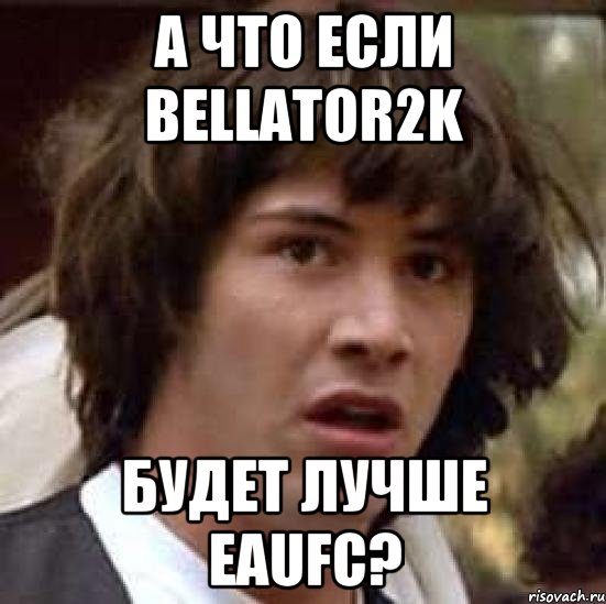 а что если Bellator2K будет лучше ЕAUFC?, Мем А что если (Киану Ривз)