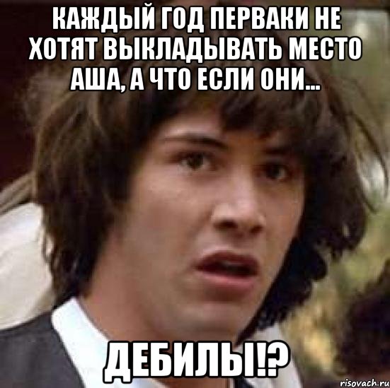 Каждый год перваки не хотят выкладывать место АША, а что если они... ДЕБИЛЫ!?, Мем А что если (Киану Ривз)