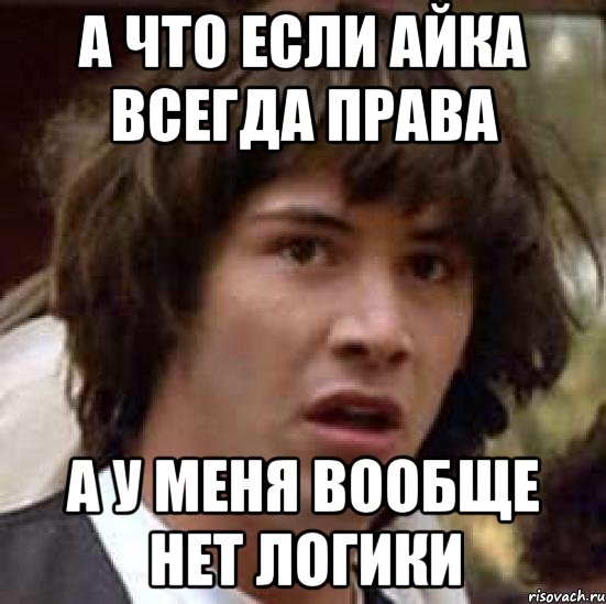 А что если Айка всегда права А у меня вообще нет логики, Мем А что если (Киану Ривз)