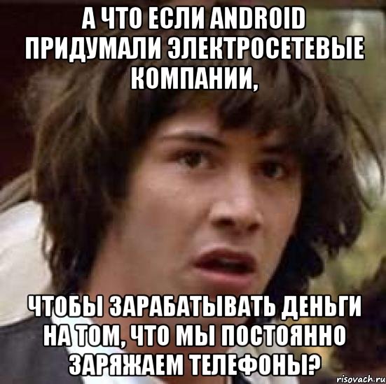 А что если Android придумали электросетевые компании, чтобы зарабатывать деньги на том, что мы постоянно заряжаем телефоны?, Мем А что если (Киану Ривз)