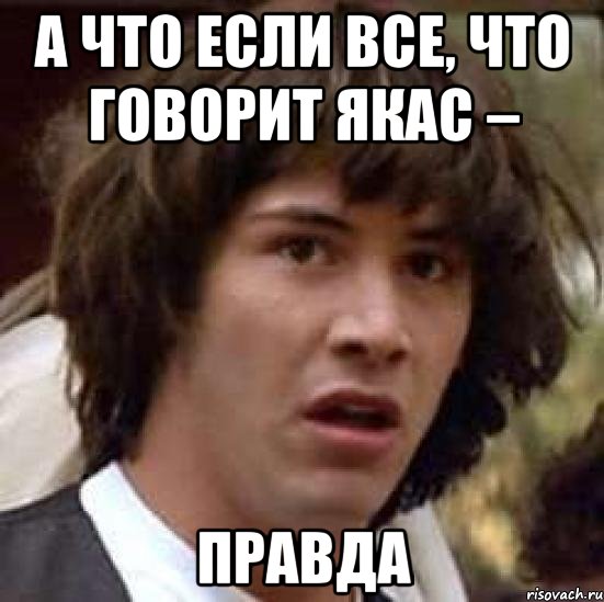 А что если все, что говорит Якас – Правда, Мем А что если (Киану Ривз)