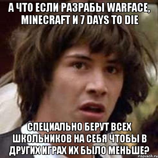 а что если разрабы warface, minecraft и 7 days to die специально берут всех школьников на себя чтобы в других играх их было меньше?, Мем А что если (Киану Ривз)