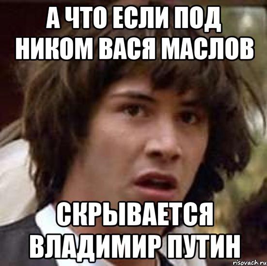 А что если под ником Вася Маслов скрывается Владимир Путин, Мем А что если (Киану Ривз)