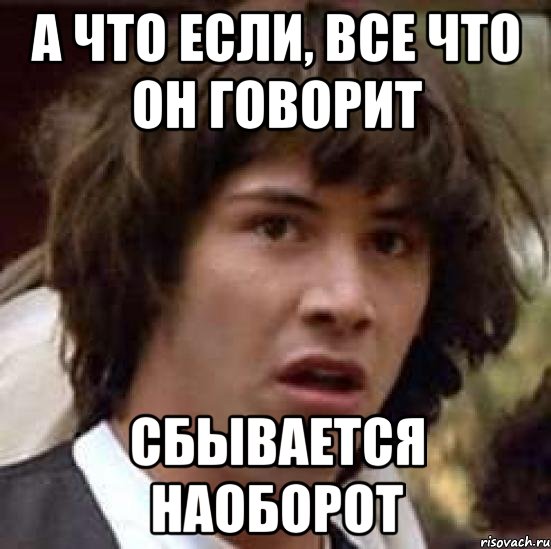 А что если, все что он говорит сбывается наоборот, Мем А что если (Киану Ривз)