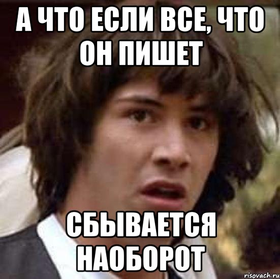 А что если все, что он пишет сбывается наоборот, Мем А что если (Киану Ривз)