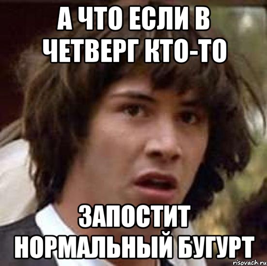 А что если в четверг кто-то запостит нормальный бугурт, Мем А что если (Киану Ривз)