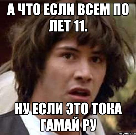 А что если всем по лет 11. Ну если это тока гамай ру, Мем А что если (Киану Ривз)