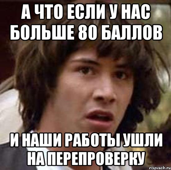 а что если у нас больше 80 баллов и наши работы ушли на перепроверку, Мем А что если (Киану Ривз)