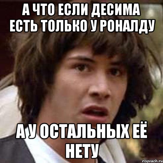 а что если десима есть только у роналду а у остальных её нету, Мем А что если (Киану Ривз)