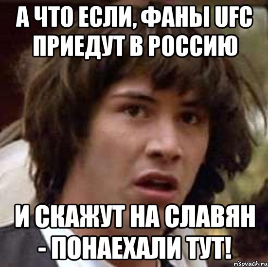 А что если, фаны UFC приедут в Россию и скажут на славян - Понаехали тут!, Мем А что если (Киану Ривз)