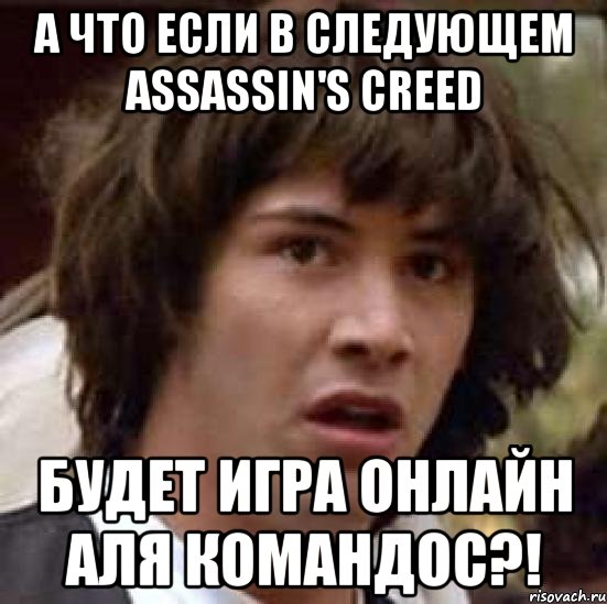 А что если в следующем assassin's creed Будет игра онлайн аля командос?!, Мем А что если (Киану Ривз)