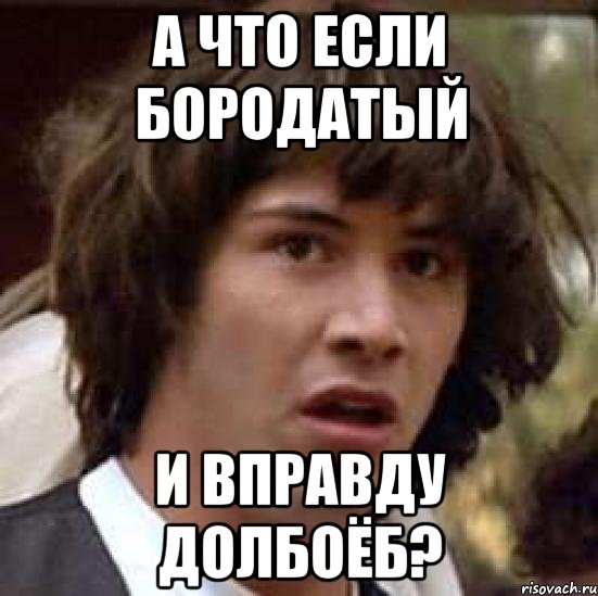 А что если бородатый и вправду долбоёб?, Мем А что если (Киану Ривз)