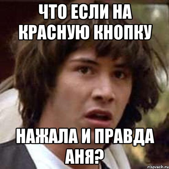 Что если на красную кнопку Нажала и правда Аня?, Мем А что если (Киану Ривз)