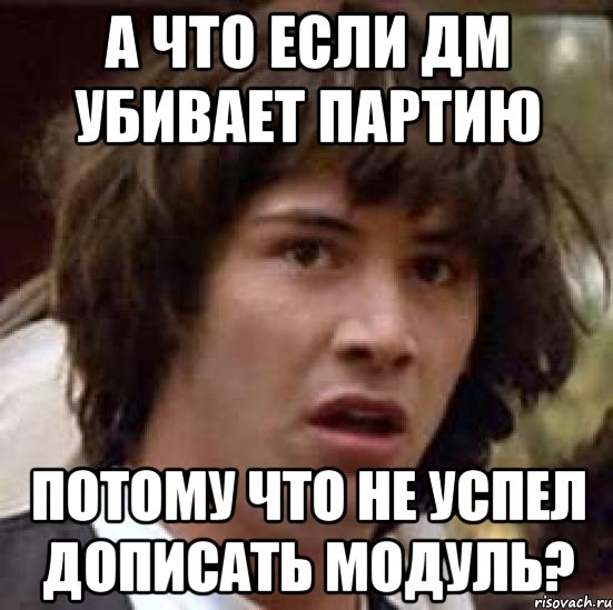 А что если ДМ убивает партию Потому что не успел дописать модуль?, Мем А что если (Киану Ривз)