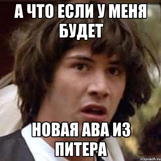 а что если у меня будет НОВАЯ АВА из питера, Мем А что если (Киану Ривз)