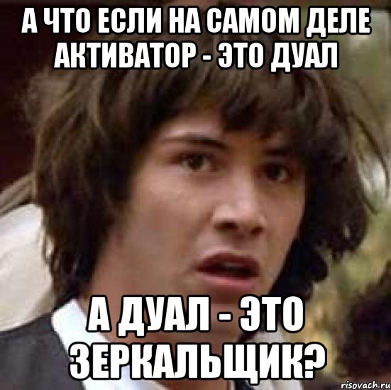 А что если на самом деле активатор - это дуал а дуал - это зеркальщик?, Мем А что если (Киану Ривз)