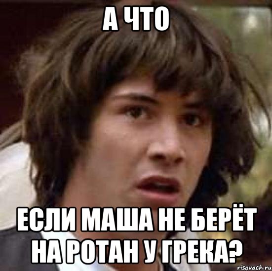 А что если маша не берёт на ротан у грека?, Мем А что если (Киану Ривз)