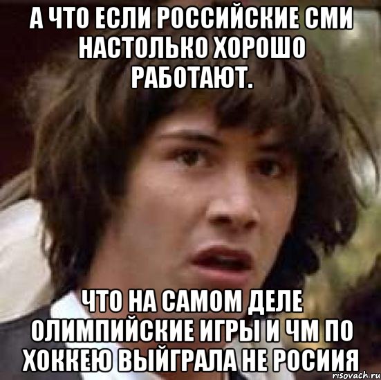 а что если российские СМИ настолько хорошо работают. что на самом деле олимпийские игры и чм по хоккею выйграла не росиия, Мем А что если (Киану Ривз)