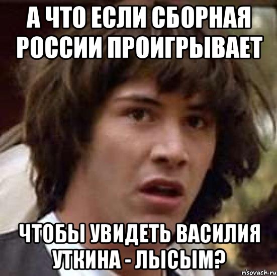 А что если сборная России проигрывает чтобы увидеть Василия Уткина - лысым?, Мем А что если (Киану Ривз)