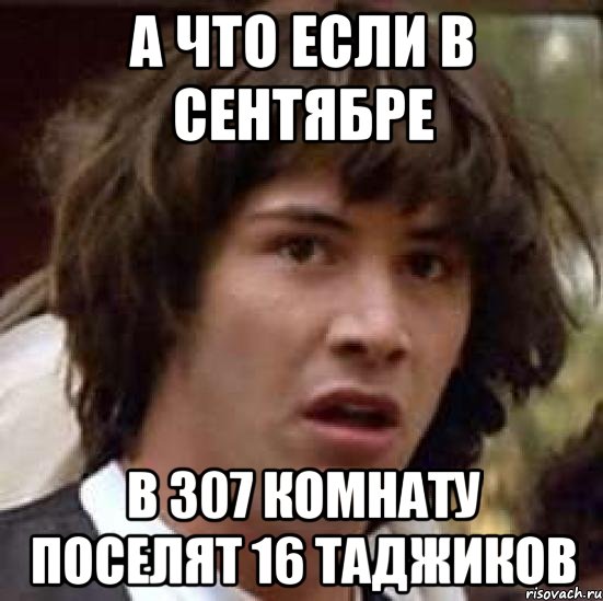 А что если в сентябре В 307 комнату поселят 16 таджиков, Мем А что если (Киану Ривз)