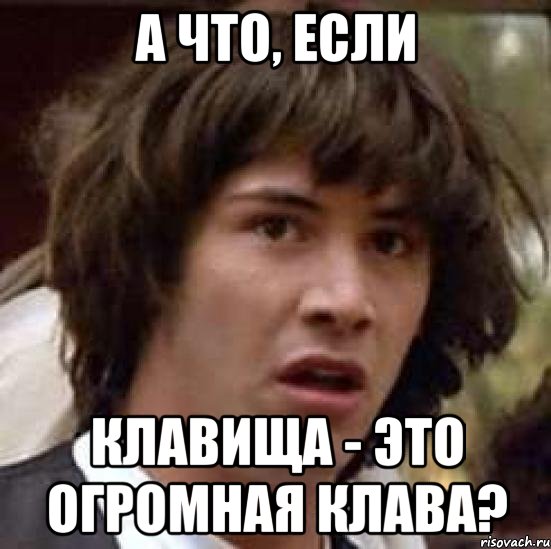 А что, если Клавища - это огромная Клава?, Мем А что если (Киану Ривз)