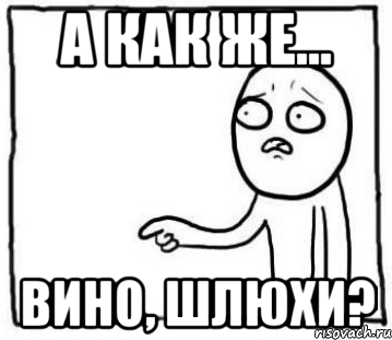 а как же... вино, шлюхи?
