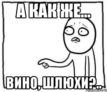 а как же... вино, шлюхи?..