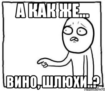 а как же... вино, шлюхи..?