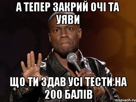 а тепер закрий очі та уяви що ти здав усі тести на 200 балів, Мем  А теперь представь